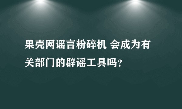 果壳网谣言粉碎机 会成为有关部门的辟谣工具吗？