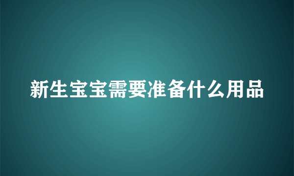 新生宝宝需要准备什么用品