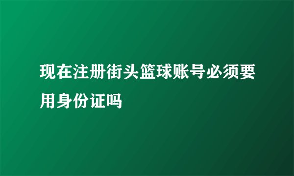 现在注册街头篮球账号必须要用身份证吗