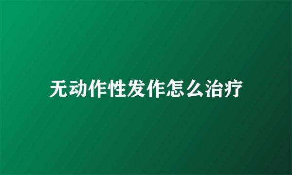 无动作性发作怎么治疗