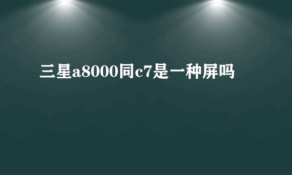 三星a8000同c7是一种屏吗
