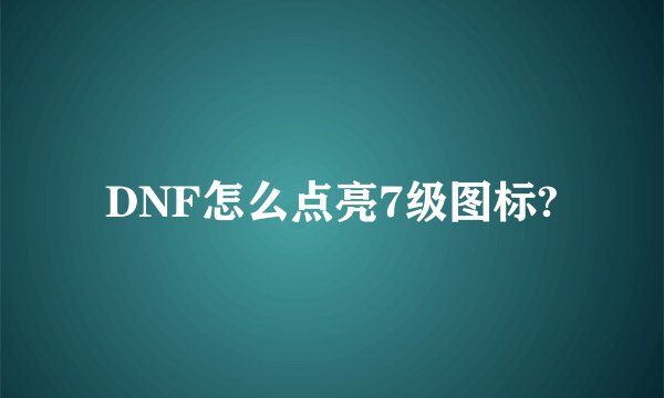 DNF怎么点亮7级图标?