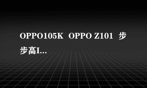 OPPO105K  OPPO Z101  步步高I589哪款好用一些，哪款看电影不要转换的。