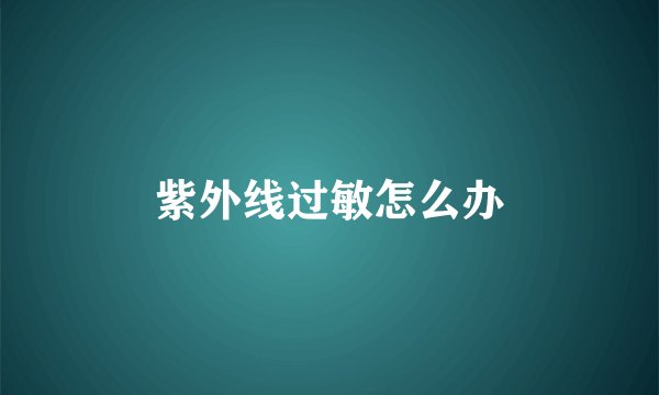 紫外线过敏怎么办