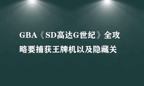 GBA《SD高达G世纪》全攻略要捕获王牌机以及隐藏关