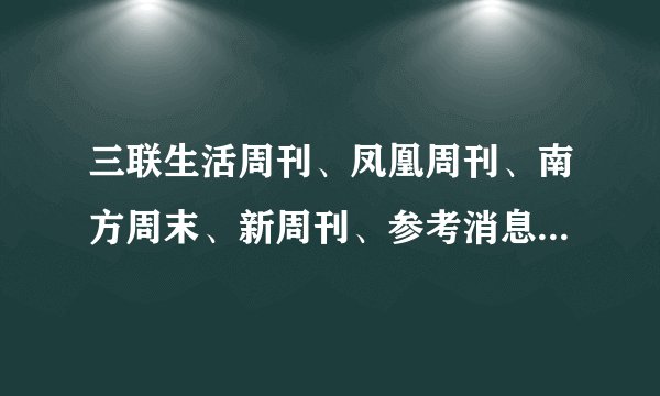 三联生活周刊、凤凰周刊、南方周末、新周刊、参考消息 哪个比较好看？