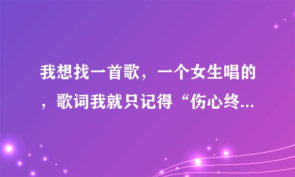 我想找一首歌，一个女生唱的，歌词我就只记得“伤心终点”。不是《望天》。