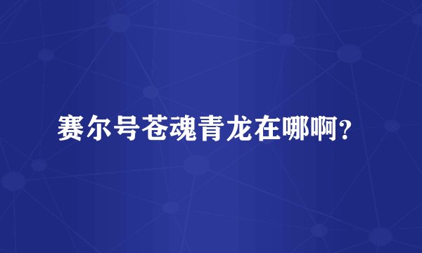 赛尔号苍魂青龙在哪啊？