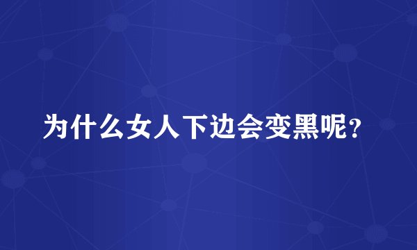 为什么女人下边会变黑呢？