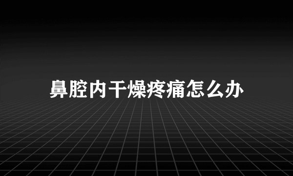 鼻腔内干燥疼痛怎么办