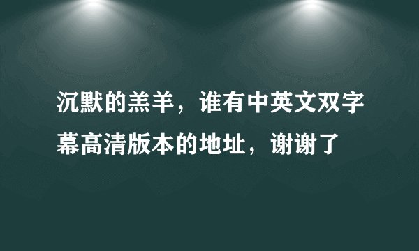 沉默的羔羊，谁有中英文双字幕高清版本的地址，谢谢了