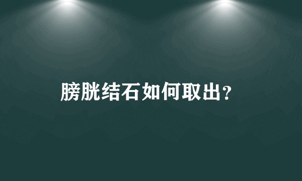 膀胱结石如何取出？