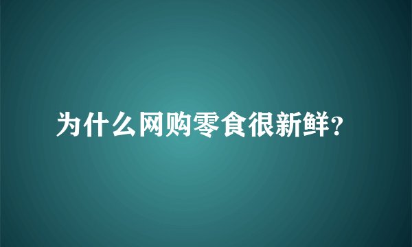 为什么网购零食很新鲜？