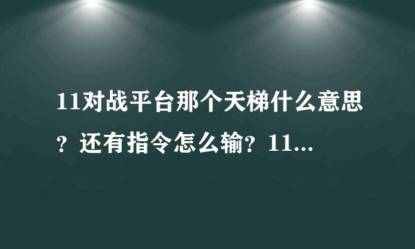 11对战平台那个天梯什么意思？还有指令怎么输？11平台怎么用？理由具体我给高分！！！