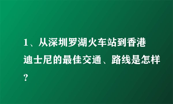 1、从深圳罗湖火车站到香港迪士尼的最佳交通、路线是怎样？