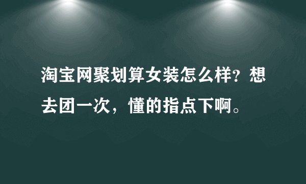 淘宝网聚划算女装怎么样？想去团一次，懂的指点下啊。
