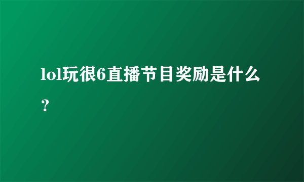 lol玩很6直播节目奖励是什么？