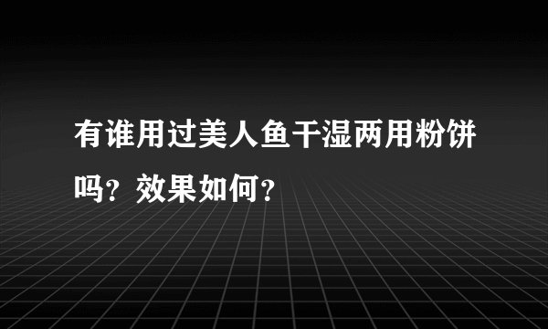 有谁用过美人鱼干湿两用粉饼吗？效果如何？