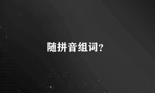 随拼音组词？