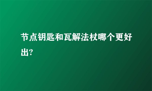 节点钥匙和瓦解法杖哪个更好出?