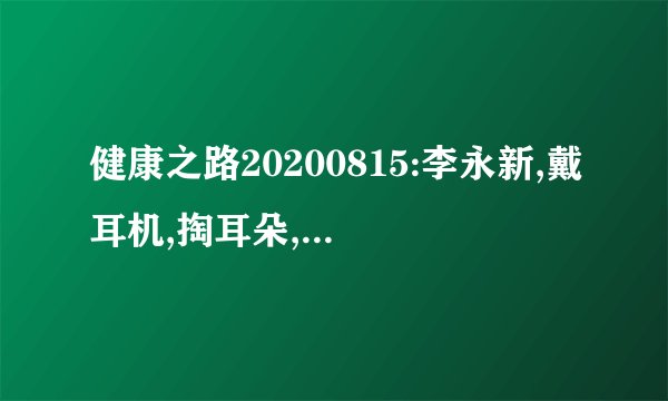 健康之路20200815:李永新,戴耳机,掏耳朵,熬夜居然都会偷走听力