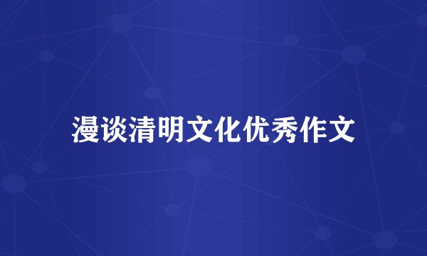 漫谈清明文化优秀作文