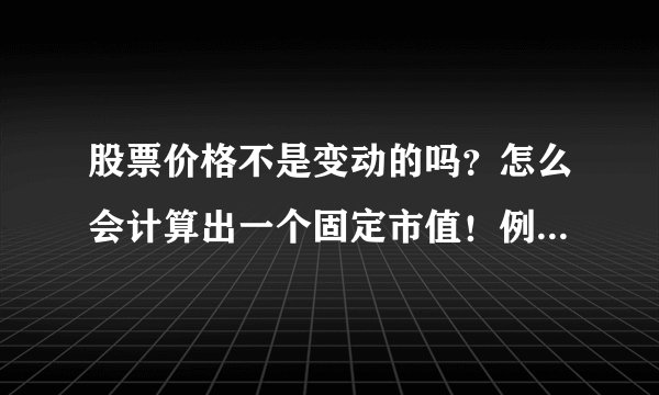 股票价格不是变动的吗？怎么会计算出一个固定市值！例如中石油总市值什么的！