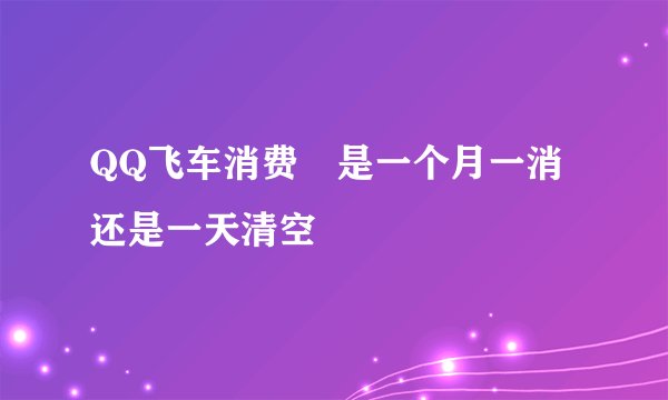 QQ飞车消费劵是一个月一消还是一天清空