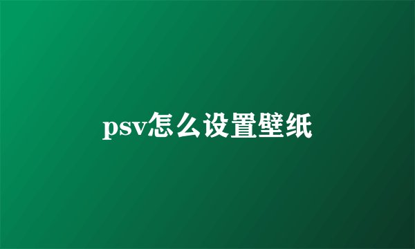 psv怎么设置壁纸