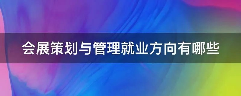 会展策划与管理就业方向有哪些