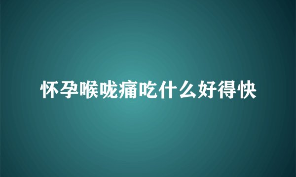 怀孕喉咙痛吃什么好得快