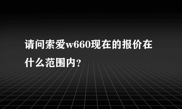 请问索爱w660现在的报价在什么范围内？