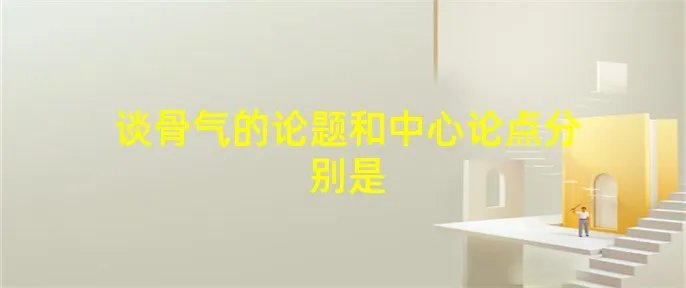 谈骨气的论题和中心论点分别是