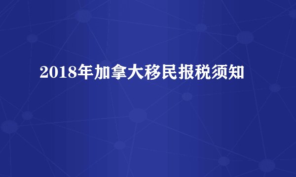 2018年加拿大移民报税须知
