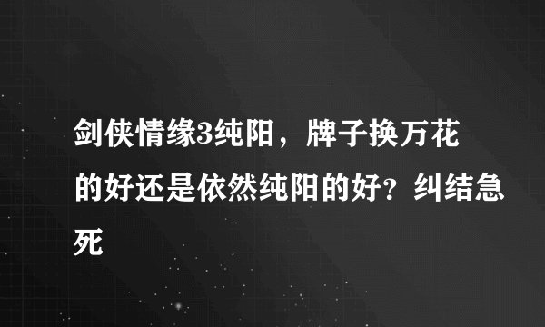 剑侠情缘3纯阳，牌子换万花的好还是依然纯阳的好？纠结急死