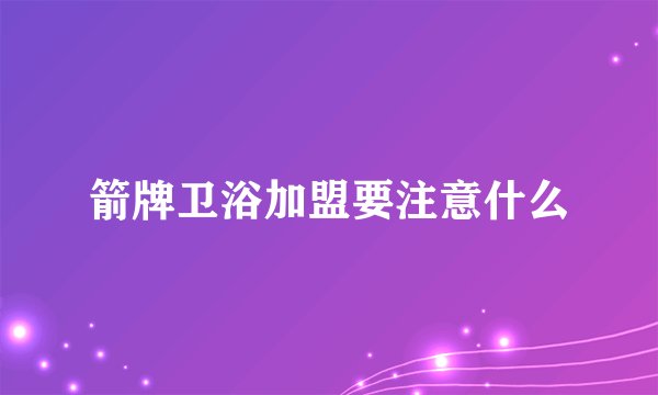 箭牌卫浴加盟要注意什么