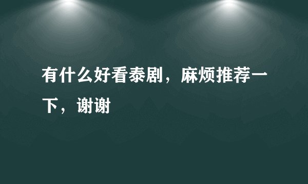 有什么好看泰剧，麻烦推荐一下，谢谢