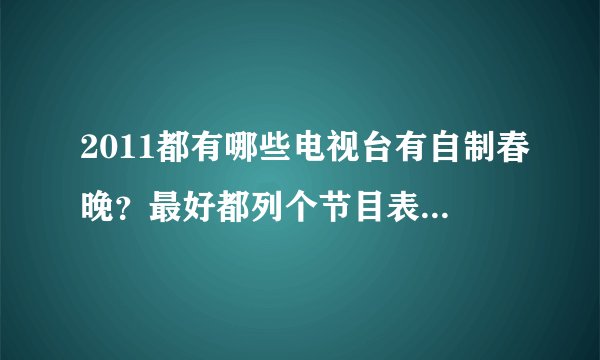 2011都有哪些电视台有自制春晚？最好都列个节目表。O(∩_∩)O谢谢