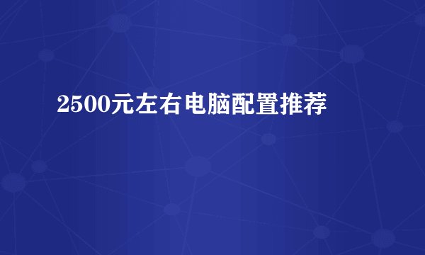 2500元左右电脑配置推荐