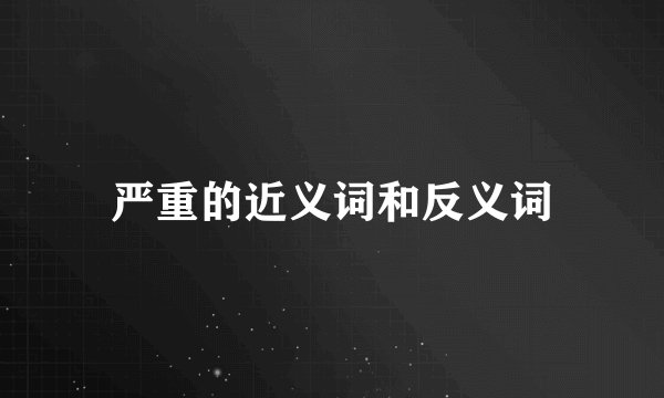 严重的近义词和反义词