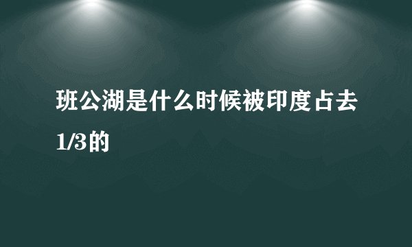 班公湖是什么时候被印度占去1/3的