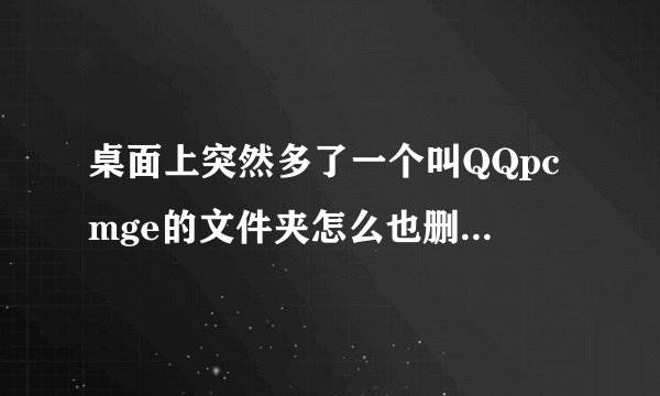 桌面上突然多了一个叫QQpcmge的文件夹怎么也删不掉,怎么处理