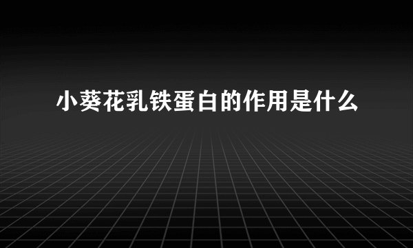 小葵花乳铁蛋白的作用是什么