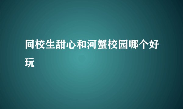 同校生甜心和河蟹校园哪个好玩