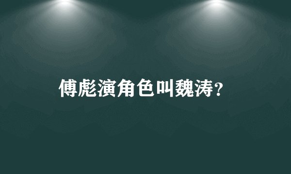 傅彪演角色叫魏涛？
