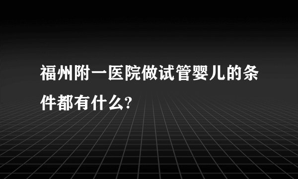福州附一医院做试管婴儿的条件都有什么?