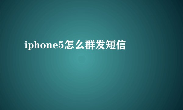 iphone5怎么群发短信