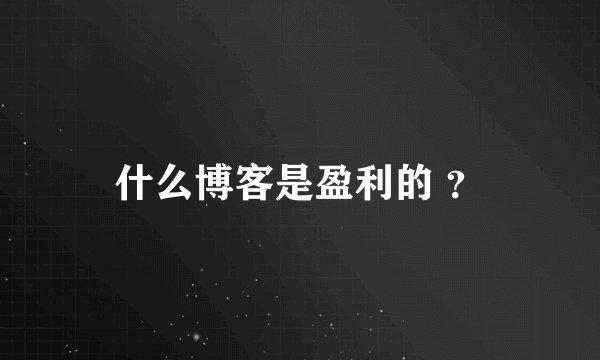 什么博客是盈利的 ？