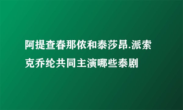 阿提查春那侬和泰莎昂.派索克乔纶共同主演哪些泰剧