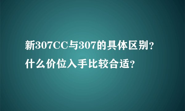 新307CC与307的具体区别？什么价位入手比较合适？
